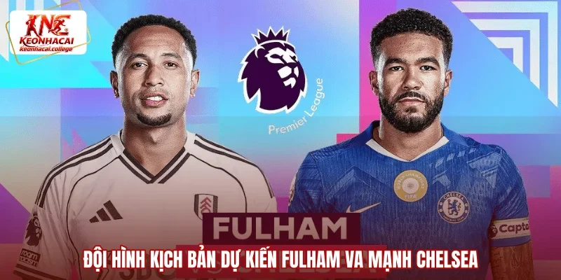Đội hình kịch bản dự kiến Fulham va mạnh Chelsea