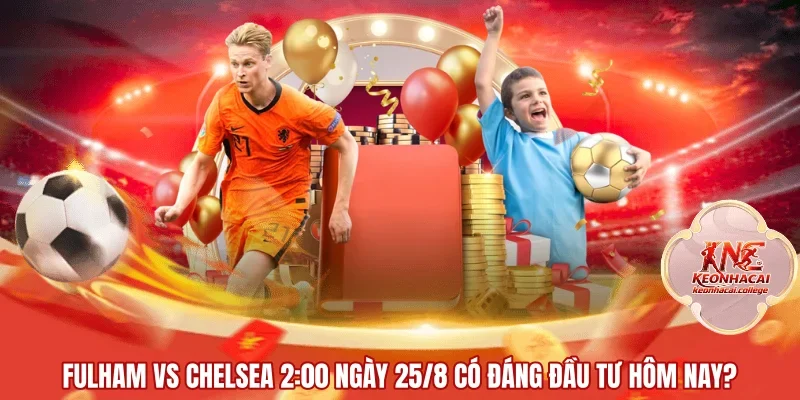 Fulham Vs Chelsea 2:00 Ngày 25/8 Có Đáng Đầu Tư Hôm Nay?