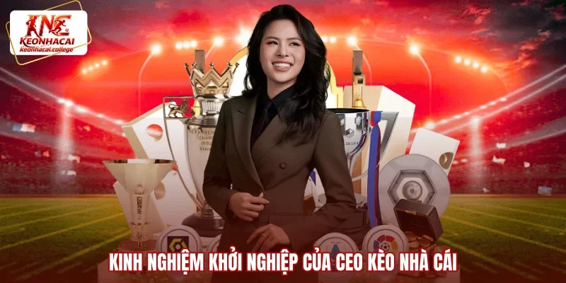 Kinh nghiệm khởi nghiệp của CEO Kèo Nhà Cái